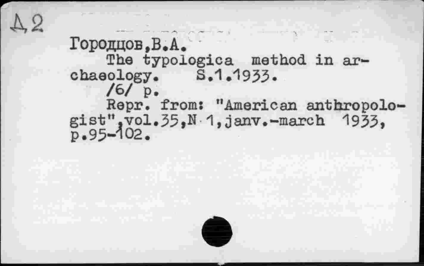 ﻿À2 ...	.. .. ..	, .. .
Городцов,В.А.
The typologica method in archaeology.	S,1.1935»
/6/ p.
Repr. from: "American anthropologist". vol.35,N 1,janv.-march 1935, p.95-102.